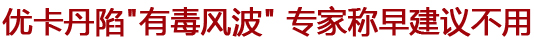 優(yōu)卡丹陷"有毒風波" 專家稱早就建議盡量不用