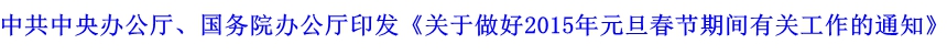 中共中央辦公廳、國務(wù)院辦公廳印發(fā)《關(guān)于做好2015年元旦春節(jié)期間有關(guān)工作的通知》