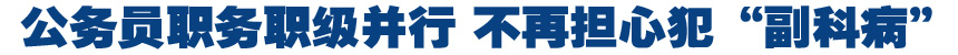 公務(wù)員職務(wù)職級(jí)并行 專家稱有利于淡化官本位思想