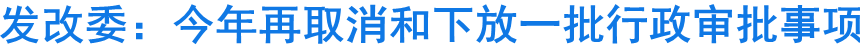 發(fā)改委：今年再取消和下放一批行政審批事項(xiàng)