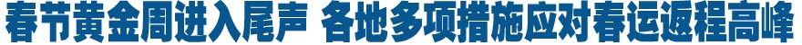 春節(jié)黃金周進(jìn)入尾聲 各地多項(xiàng)措施應(yīng)對春運(yùn)返程高峰