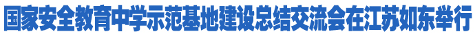 國家安全教育中學(xué)示范基地建設(shè)總結(jié)交流會(huì)在江蘇如東舉行